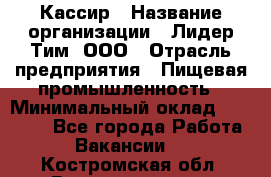 Кассир › Название организации ­ Лидер Тим, ООО › Отрасль предприятия ­ Пищевая промышленность › Минимальный оклад ­ 22 800 - Все города Работа » Вакансии   . Костромская обл.,Волгореченск г.